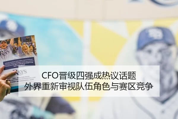 CFO晋级四强成热议话题 外界重新审视队伍角色与赛区竞争 - yunsports