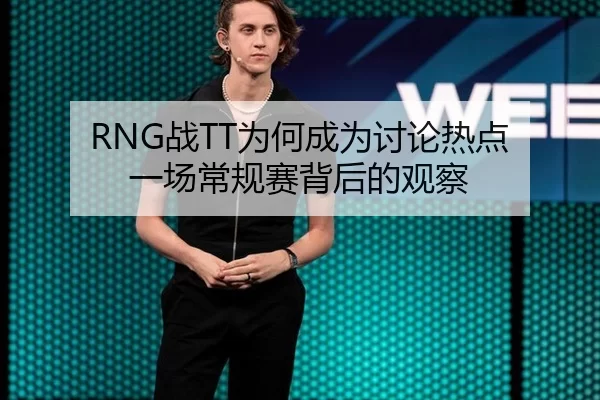 RNG战TT为何成为讨论热点 一场常规赛背后的观察